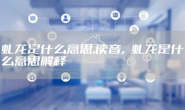 虬龙是什么意思,读音，虬龙是什么意思解释