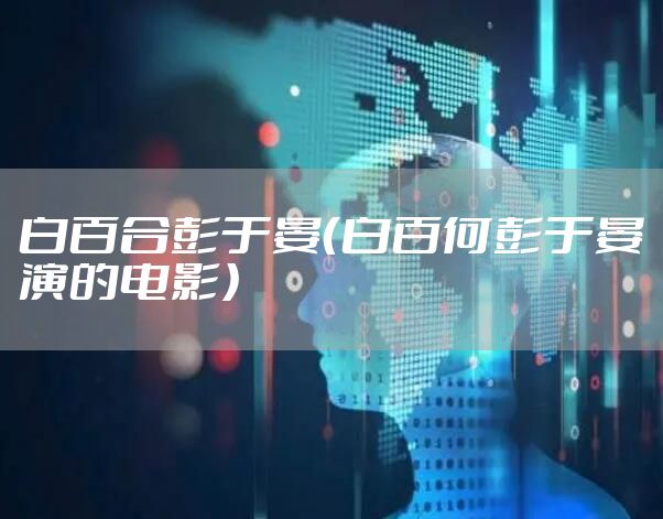 白百合彭于晏（白百何彭于晏演的电影）