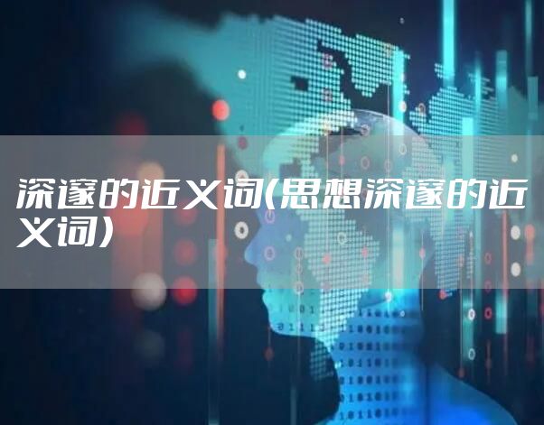 深邃的近义词（思想深邃的近义词）