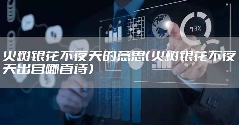 火树银花不夜天的意思（火树银花不夜天出自哪首诗）