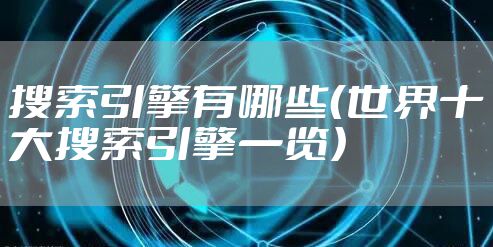 搜索引擎有哪些（世界十大搜索引擎一览）