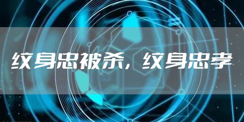 纹身忠被杀，纹身忠孝