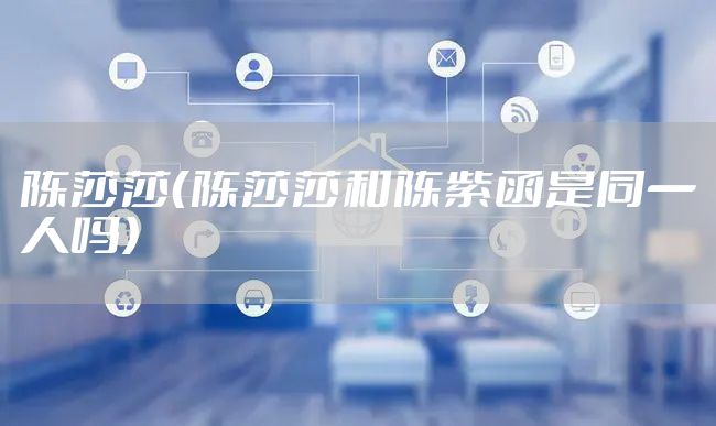 陈莎莎（陈莎莎和陈紫函是同一人吗）