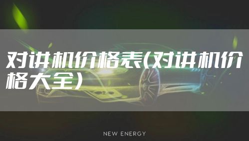 对讲机价格表（对讲机价格大全）
