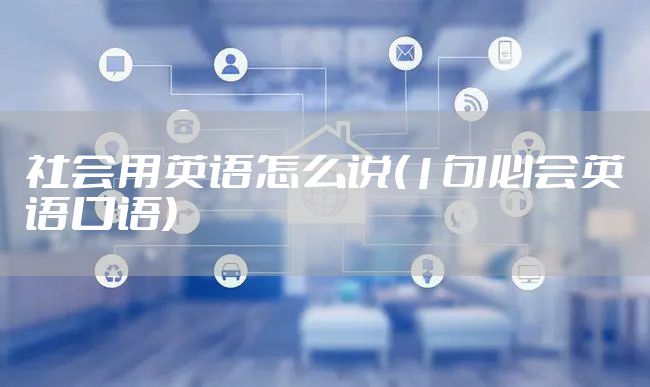 社会用英语怎么说(1句必会英语口语)