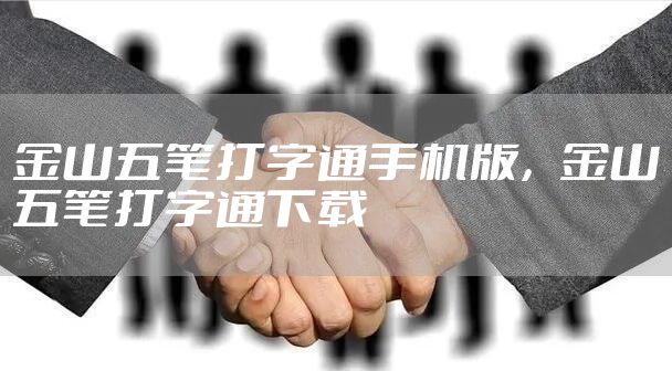 金山五笔打字通手机版，金山五笔打字通下载