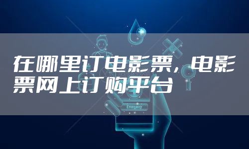 在哪里订电影票，电影票网上订购平台