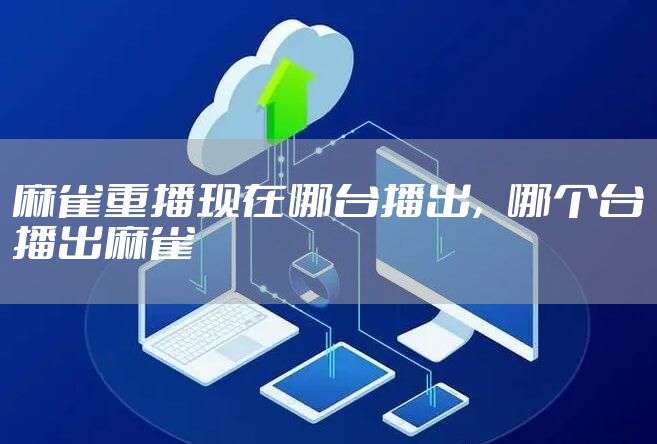 麻雀重播现在哪台播出，哪个台播出麻雀