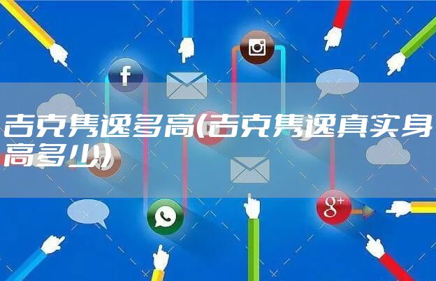吉克隽逸多高（吉克隽逸真实身高多少）