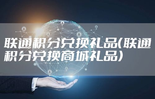 联通积分兑换礼品（联通积分兑换商城礼品）