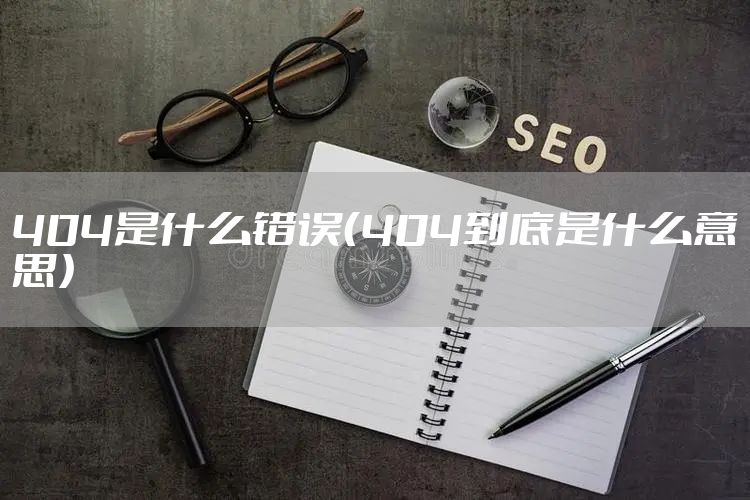 404是什么错误（404到底是什么意思）