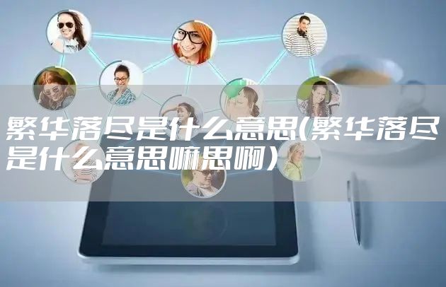 繁华落尽是什么意思（繁华落尽是什么意思嘛思啊）