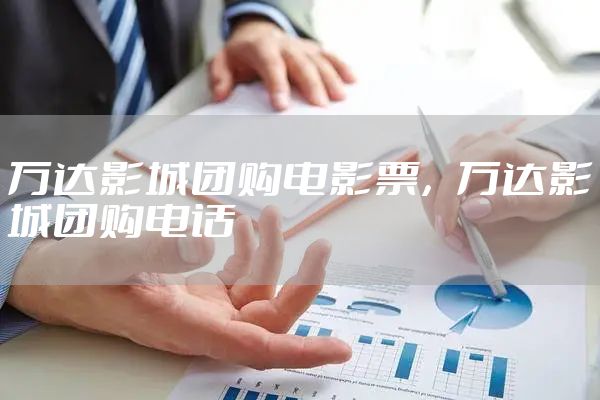 万达影城团购电影票，万达影城团购电话