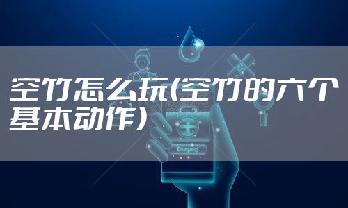 空竹怎么玩(空竹的六个基本动作)