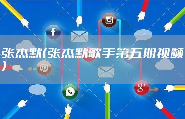 张杰默（张杰默歌手第五期视频）