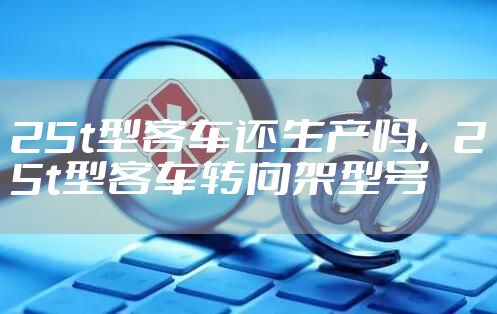 25t型客车还生产吗，25t型客车转向架型号