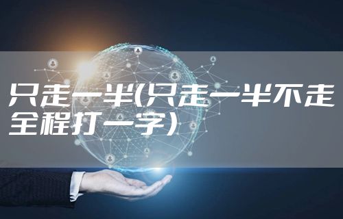 只走一半（只走一半不走全程打一字）