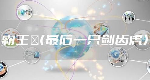 霸王猇（最后一只剑齿虎）
