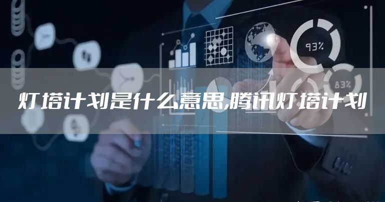 灯塔计划是什么意思,腾讯灯塔计划