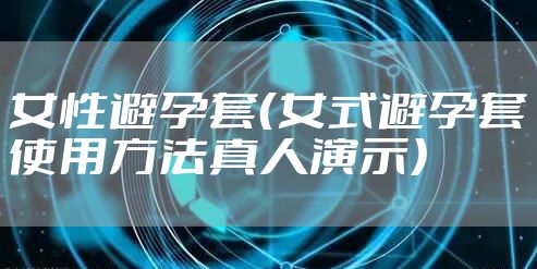 女性避孕套（女式避孕套使用方法真人演示）