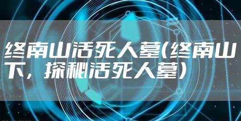 终南山活死人墓（终南山下，探秘活死人墓）