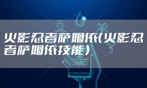 火影忍者萨姆依（火影忍者萨姆依技能）