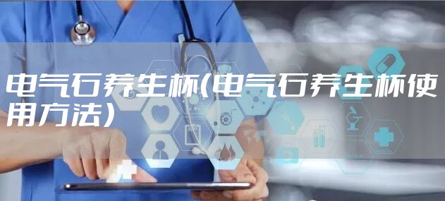 电气石养生杯（电气石养生杯使用方法）