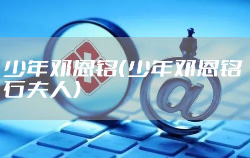 少年邓恩铭（少年邓恩铭 石夫人）