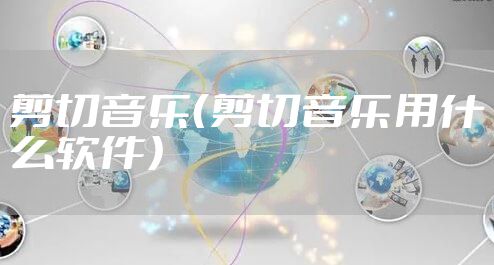 剪切音乐（剪切音乐用什么软件）