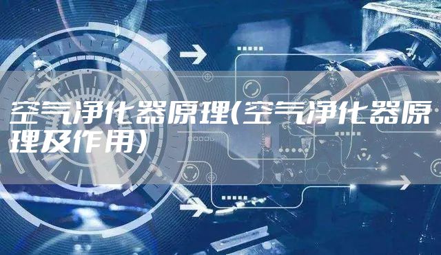 空气净化器原理（空气净化器原理及作用）