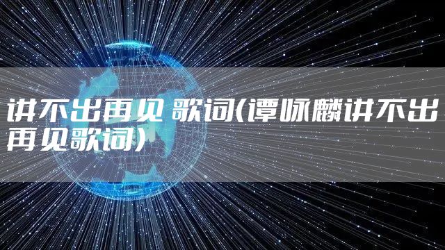 讲不出再见 歌词（谭咏麟讲不出再见歌词）