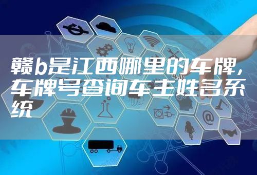 赣b是江西哪里的车牌，车牌号查询车主姓名系统