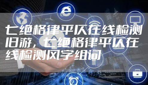 七绝格律平仄在线检测旧游，七绝格律平仄在线检测风字组词