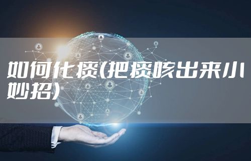 如何化痰(把痰咳出来小妙招)