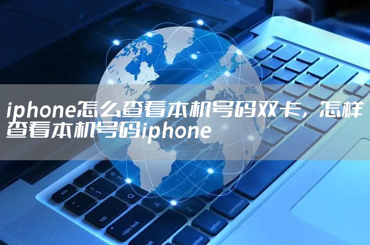 iphone怎么查看本机号码双卡，怎样查看本机号码iphone