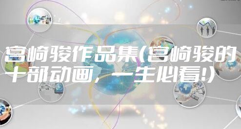 宫崎骏作品集（宫崎骏的十部动画，一生必看！）