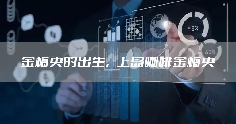 金梅央的出生，上岛咖啡金梅央