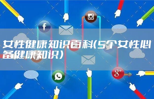 女性健康知识百科（5个女性必备健康知识）