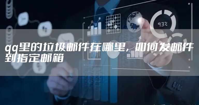 qq里的垃圾邮件在哪里，如何发邮件到指定邮箱