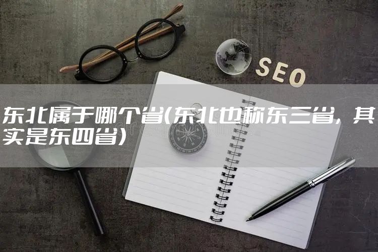 东北属于哪个省（东北也称东三省，其实是东四省）