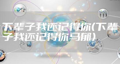 下辈子我还记得你（下辈子我还记得你马郁）