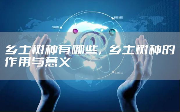 乡土树种有哪些，乡土树种的作用与意义