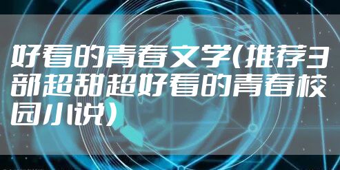 好看的青春文学（推荐3部超甜超好看的青春校园小说）