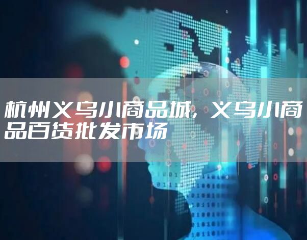 杭州义乌小商品城，义乌小商品百货批发市场