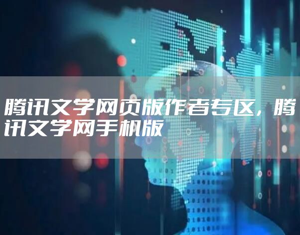 腾讯文学网页版作者专区，腾讯文学网手机版
