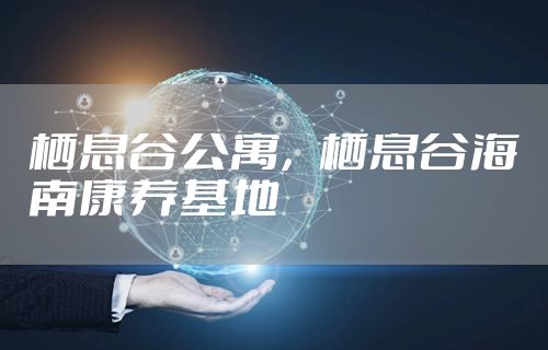 栖息谷公寓，栖息谷海南康养基地