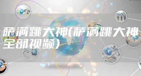 萨满跳大神（萨满跳大神全部视频）