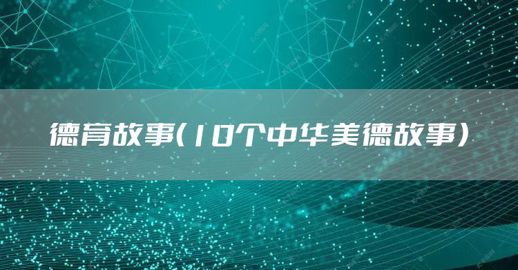 德育故事（10个中华美德故事）