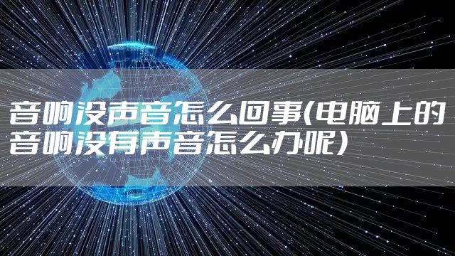 音响没声音怎么回事（电脑上的音响没有声音怎么办呢）