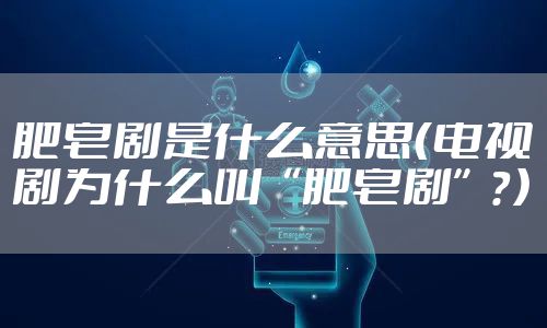 肥皂剧是什么意思（电视剧为什么叫“肥皂剧”？）
